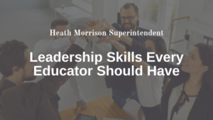 Leadership Skills Every Educator Should Have - Heath Morrison Superintendent