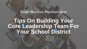 Tips On Building Your Core Leadership Team For Your School District - Heath Morrison Superintendent